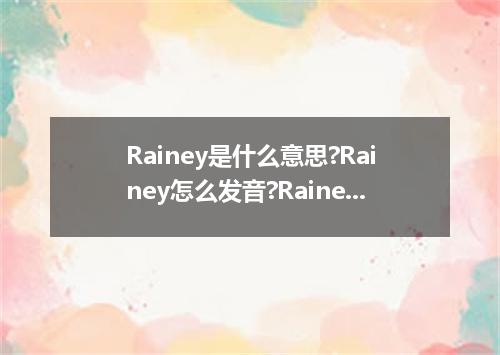 Rainey是什么意思?Rainey怎么发音?Rainey的解释和用法