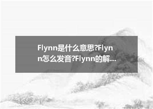 Flynn是什么意思?Flynn怎么发音?Flynn的解释和用法