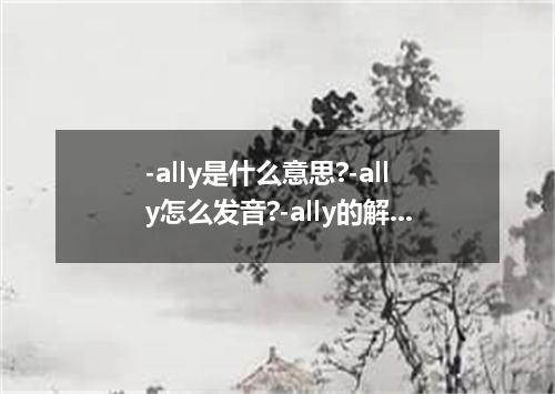 -ally是什么意思?-ally怎么发音?-ally的解释和用法