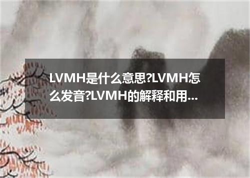 LVMH是什么意思?LVMH怎么发音?LVMH的解释和用法