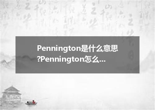 Pennington是什么意思?Pennington怎么发音?Pennington的解释和用法