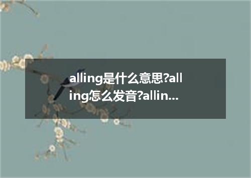 alling是什么意思?alling怎么发音?alling的解释和用法