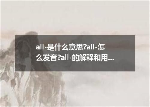 all-是什么意思?all-怎么发音?all-的解释和用法