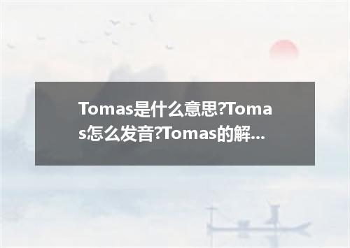 Tomas是什么意思?Tomas怎么发音?Tomas的解释和用法