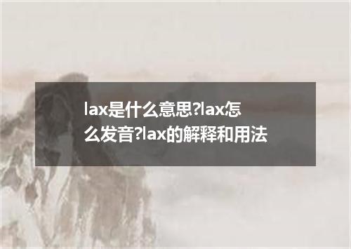 lax是什么意思?lax怎么发音?lax的解释和用法