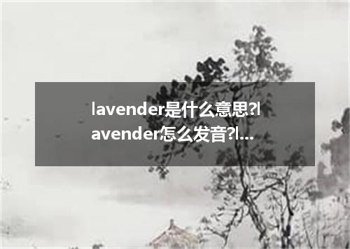 lavender是什么意思?lavender怎么发音?lavender的解释和用法