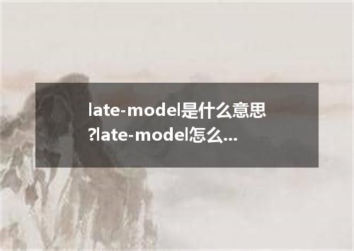late-model是什么意思?late-model怎么发音?late-model的解释和用法