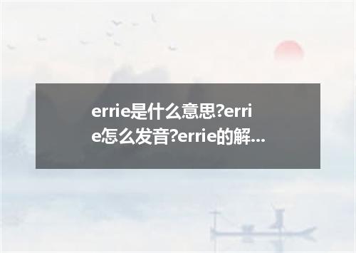 errie是什么意思?errie怎么发音?errie的解释和用法