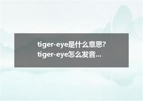tiger-eye是什么意思?tiger-eye怎么发音?tiger-eye的解释和用法