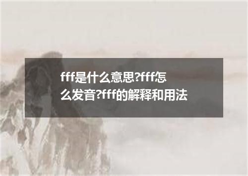 fff是什么意思?fff怎么发音?fff的解释和用法