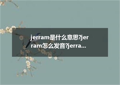 jerram是什么意思?jerram怎么发音?jerram的解释和用法