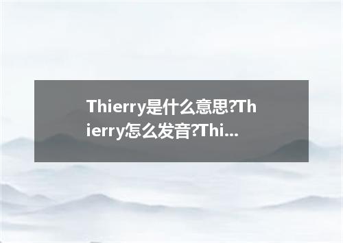 Thierry是什么意思?Thierry怎么发音?Thierry的解释和用法