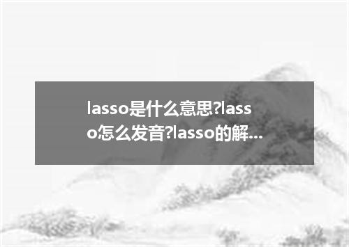 lasso是什么意思?lasso怎么发音?lasso的解释和用法