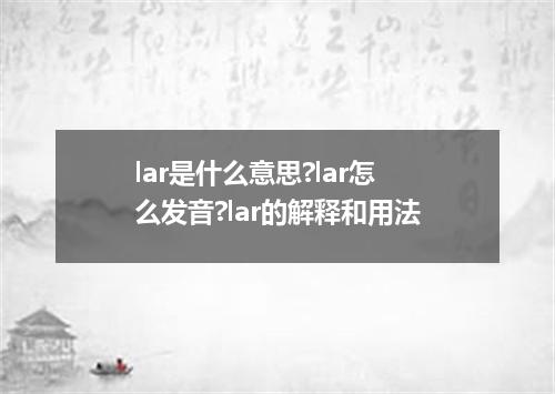 lar是什么意思?lar怎么发音?lar的解释和用法