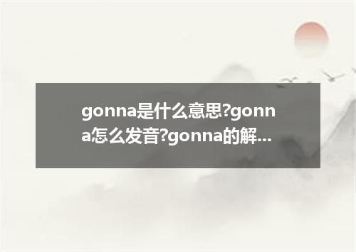 gonna是什么意思?gonna怎么发音?gonna的解释和用法