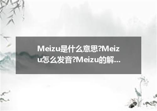 Meizu是什么意思?Meizu怎么发音?Meizu的解释和用法