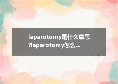 laparotomy是什么意思?laparotomy怎么发音?laparotomy的解释和用法