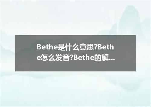 Bethe是什么意思?Bethe怎么发音?Bethe的解释和用法