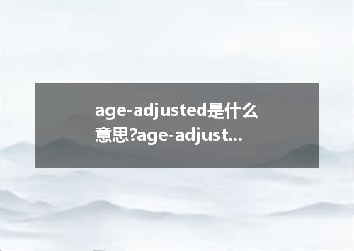 age-adjusted是什么意思?age-adjusted怎么发音?age-adjusted的解释和用法