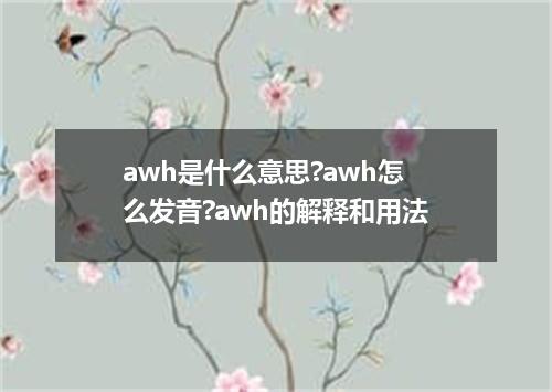 awh是什么意思?awh怎么发音?awh的解释和用法