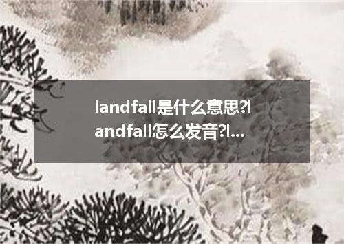 landfall是什么意思?landfall怎么发音?landfall的解释和用法