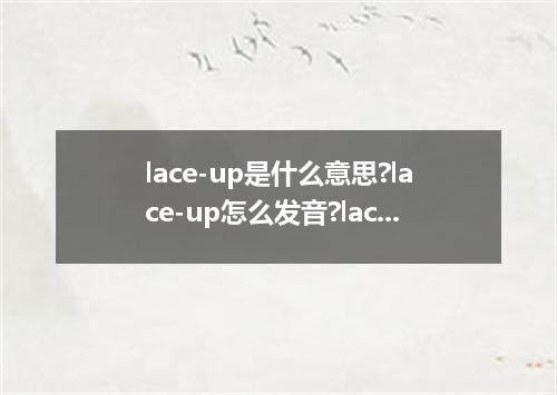 lace-up是什么意思?lace-up怎么发音?lace-up的解释和用法