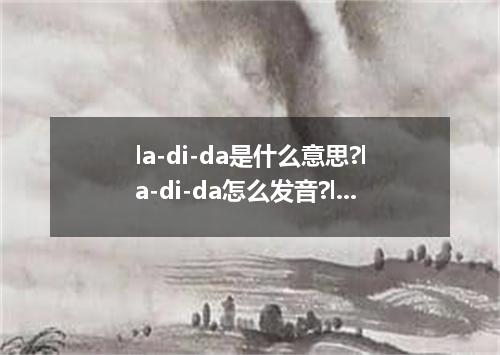 la-di-da是什么意思?la-di-da怎么发音?la-di-da的解释和用法