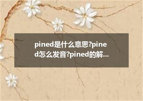 pined是什么意思?pined怎么发音?pined的解释和用法