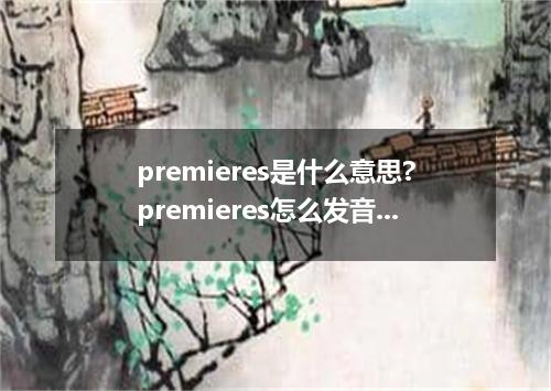 premieres是什么意思?premieres怎么发音?premieres的解释和用法