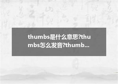 thumbs是什么意思?thumbs怎么发音?thumbs的解释和用法