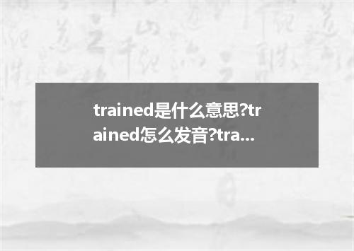 trained是什么意思?trained怎么发音?trained的解释和用法