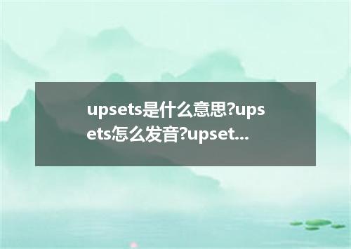 upsets是什么意思?upsets怎么发音?upsets的解释和用法
