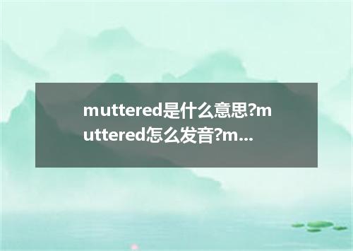 muttered是什么意思?muttered怎么发音?muttered的解释和用法