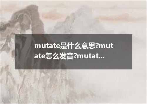 mutate是什么意思?mutate怎么发音?mutate的解释和用法