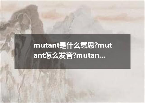 mutant是什么意思?mutant怎么发音?mutant的解释和用法