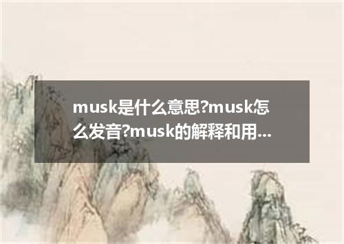 musk是什么意思?musk怎么发音?musk的解释和用法