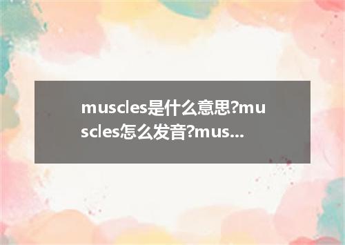 muscles是什么意思?muscles怎么发音?muscles的解释和用法