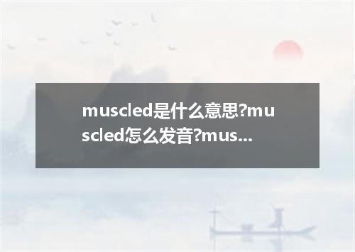 muscled是什么意思?muscled怎么发音?muscled的解释和用法
