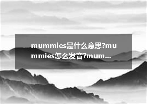 mummies是什么意思?mummies怎么发音?mummies的解释和用法