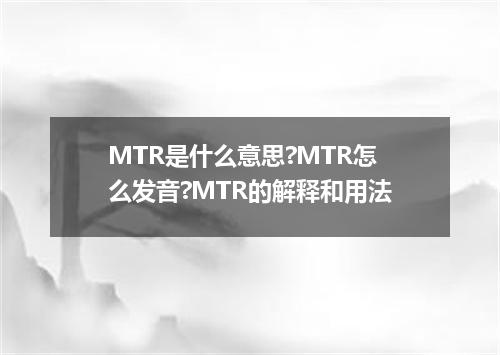 MTR是什么意思?MTR怎么发音?MTR的解释和用法