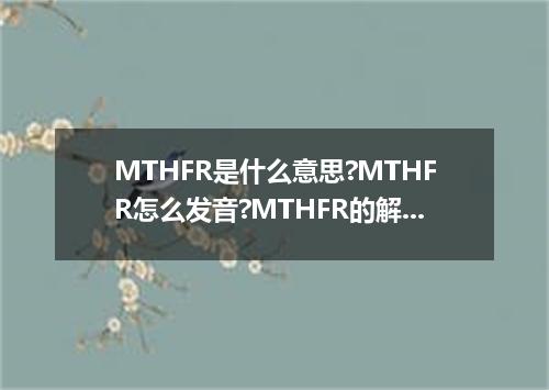 MTHFR是什么意思?MTHFR怎么发音?MTHFR的解释和用法