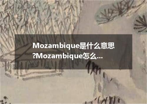 Mozambique是什么意思?Mozambique怎么发音?Mozambique的解释和用法
