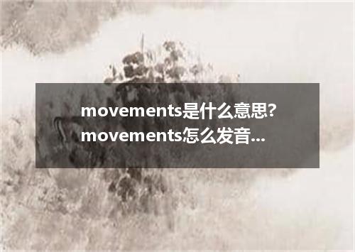 movements是什么意思?movements怎么发音?movements的解释和用法