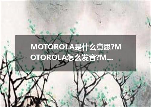 MOTOROLA是什么意思?MOTOROLA怎么发音?MOTOROLA的解释和用法