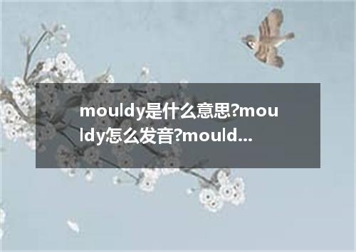 mouldy是什么意思?mouldy怎么发音?mouldy的解释和用法