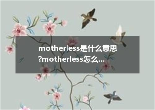 motherless是什么意思?motherless怎么发音?motherless的解释和用法