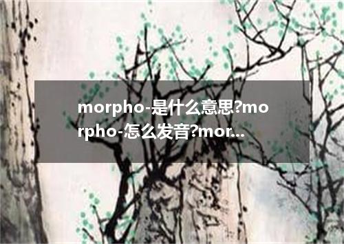 morpho-是什么意思?morpho-怎么发音?morpho-的解释和用法