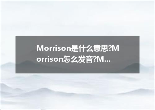 Morrison是什么意思?Morrison怎么发音?Morrison的解释和用法