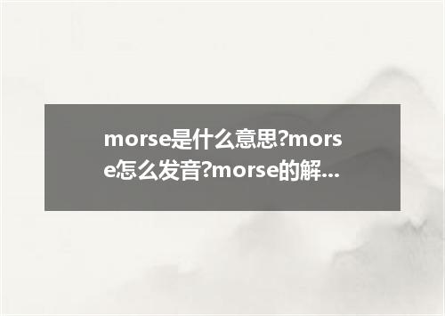 morse是什么意思?morse怎么发音?morse的解释和用法
