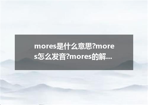 mores是什么意思?mores怎么发音?mores的解释和用法